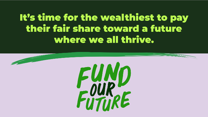 It's time for the wealthiest to pay their fair share toward a future where we all thrive. Fund our future